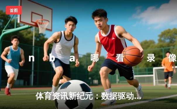 体育资讯新纪元：数据驱动时代，深度解析体育媒体变革与亚洲集团官网入口的创新探索