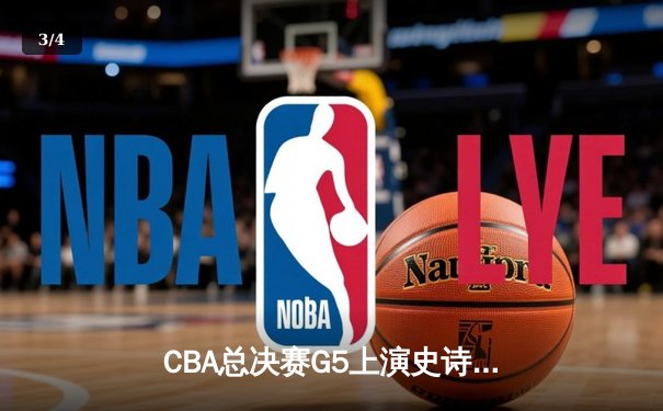 CBA总决赛G5上演史诗逆转 辽宁本钢加时胜浙江稠州金租卫冕总冠军 - 3