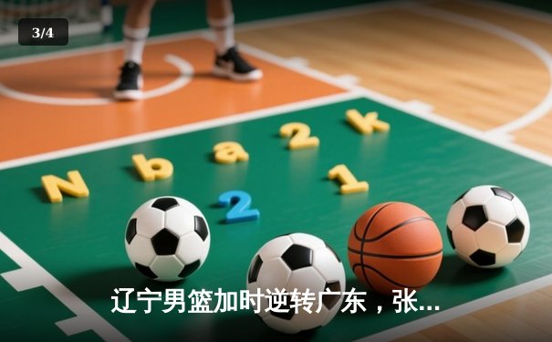 辽宁男篮加时逆转广东，张镇麟砍33分助球队挺进总决赛 - 3