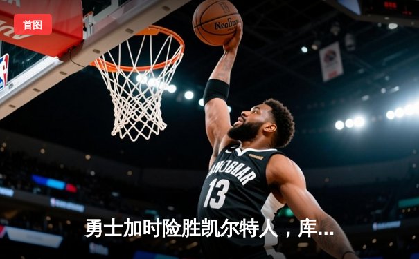 勇士加时险胜凯尔特人，库里狂砍43分上演惊天逆转