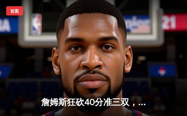 詹姆斯狂砍40分准三双，湖人加时险胜掘金扳平系列赛