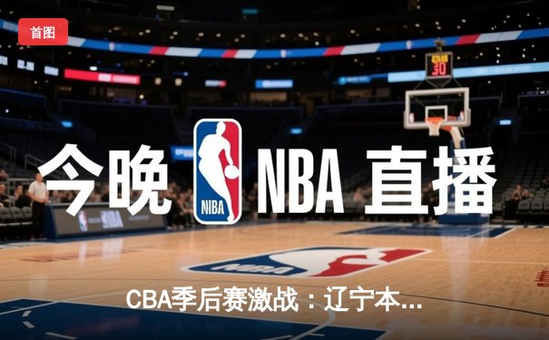 CBA季后赛激战：辽宁本钢加时险胜广东东莞大益 赵继伟狂砍35分创生涯新高