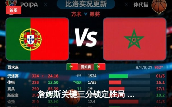 詹姆斯关键三分锁定胜局 湖人加时险胜勇士延续季后赛希望