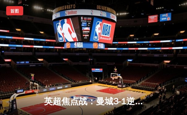 英超焦点战：曼城3-1逆转曼联，哈兰德双响领跑射手榜