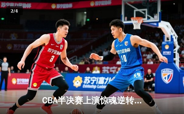 CBA半决赛上演惊魂逆转 辽宁本钢加时险胜广东宏远 - 2